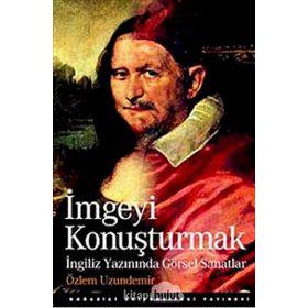 İMGEYİ KONUŞTURMAK İNGİLİZ YAZININDA GÖRSEL SANATLAR - ÖZLEM UZUNDEMIR