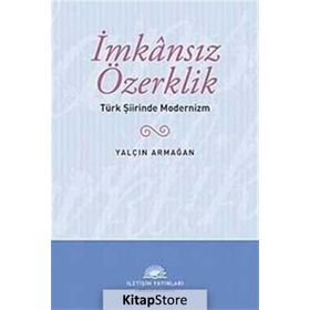İMKANSIZ ÖZERKLİK TÜRK ŞİİRİNDE MODERNIZM - YALÇIN ARMAĞAN