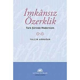 İMKANSIZ ÖZERKLİK TÜRK ŞİİRİNDE MODERNIZM - YALÇIN ARMAĞAN