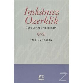 İMKANSIZ ÖZERKLİK TÜRK ŞİİRİNDE MODERNIZM - YALÇIN ARMAĞAN