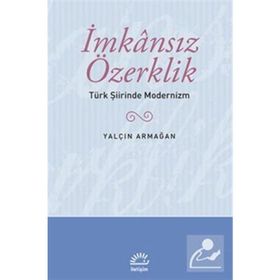 İMKANSIZ ÖZERKLİK TÜRK ŞİİRİNDE MODERNIZM - YALÇIN ARMAĞAN
