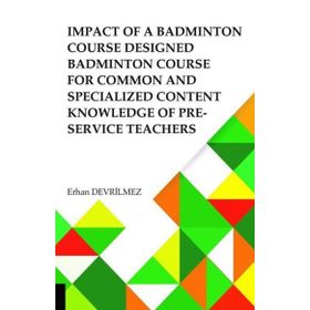 Impact Of Badminton Course Designed Badminton Course For Common And Specialized Content Knowledge Of Pre-Service Teachers Akademisyen Kitabevi