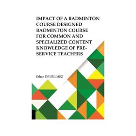 Impact Of Badminton Course Designed Badminton Course For Common And Specialized Content Knowledge Of Pre-Service Teachers Akademisyen Kitabevi