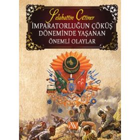 İMPARATORLUĞUN ÇÖKÜŞ DÖNEMINDE YAŞANAN ÖNEMLI OLAYLAR - SELAHATTIN ÇETINER