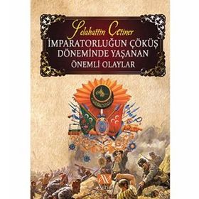 İMPARATORLUĞUN ÇÖKÜŞ DÖNEMINDE YAŞANAN ÖNEMLI OLAYLAR - SELAHATTIN ÇETINER
