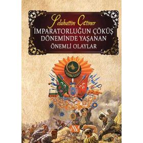 İMPARATORLUĞUN ÇÖKÜŞ DÖNEMINDE YAŞANAN ÖNEMLI OLAYLAR - SELAHATTIN ÇETINER