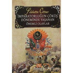 İMPARATORLUĞUN ÇÖKÜŞ DÖNEMINDE YAŞANAN ÖNEMLI OLAYLAR - SELAHATTIN ÇETINER