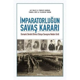 İmparatorluğun Savaş Kararı: Osmanlı Devleti Birinci Dünya Savaşına Neden Girdi - Kolektif