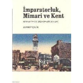 İMPARATORLUK, MIMARI VE KENT OSMANLI-FRANSIZ KARŞILAŞMALARI (1830-1914) - ZEYNEP ÇELİK