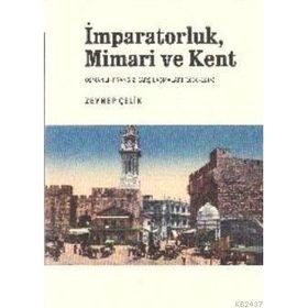 İMPARATORLUK, MIMARI VE KENT OSMANLI-FRANSIZ KARŞILAŞMALARI (1830-1914) - ZEYNEP ÇELİK