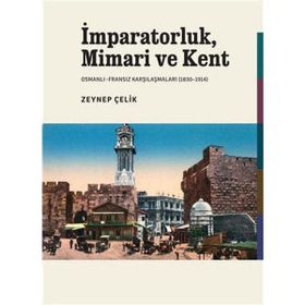 İMPARATORLUK, MIMARI VE KENT OSMANLI-FRANSIZ KARŞILAŞMALARI (1830-1914) - ZEYNEP ÇELİK