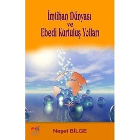 İMTİHAN DÜNYASI VE EBEDI KURTULUŞ YOLLARI - NEŞET BILGE