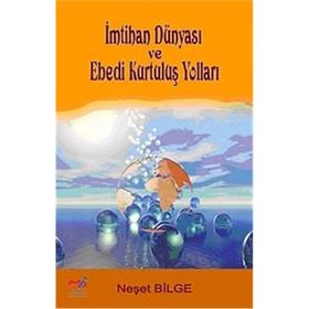 İMTİHAN DÜNYASI VE EBEDI KURTULUŞ YOLLARI - NEŞET BILGE