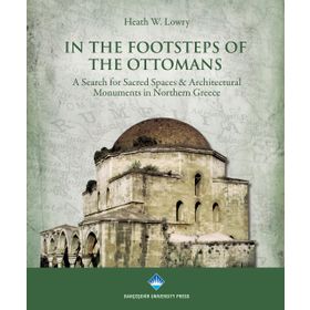 IN THE FOOTSTEPS OF THE OTTOMANS A SEARCH FOR SACRED SPACES ARCHITECTURAL MONUMENTS IN NORTHERN - HEATH W. LOWRY