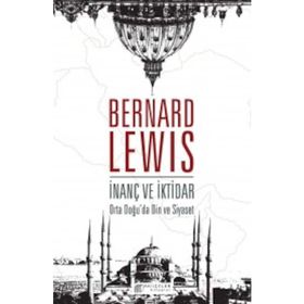 İnanç ve İktidar Orta Doğu’da Din ve Siyaset - Bernard Lewis