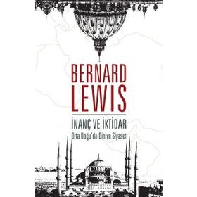 İnanç ve İktidar Orta Doğu’da Din ve Siyaset - Bernard Lewis