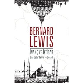 İnanç ve İktidar - Ortadoğu'da Din ve Siyaset - Bernard Lewis