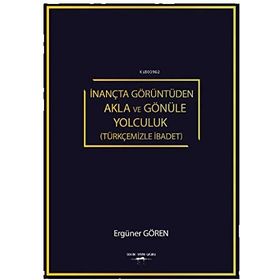 İnançta Görüntüden Akla ve Gönüle Yolculuk - Ergüner Gören