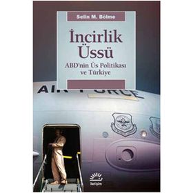 İNCİRLİK ÜSSÜ ABD'NIN ÜS POLİTİKASI VE TÜRKİYE - SELIN M. BÖLME