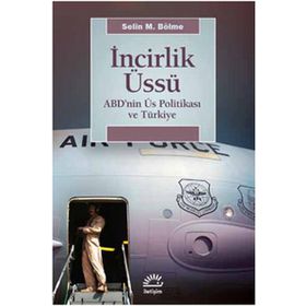 İNCİRLİK ÜSSÜ ABD'NIN ÜS POLİTİKASI VE TÜRKİYE - SELIN M. BÖLME