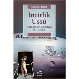 İNCİRLİK ÜSSÜ ABD'NIN ÜS POLİTİKASI VE TÜRKİYE - SELIN M. BÖLME