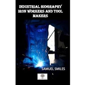 Industrial Biography - Iron Workers and Tool Makers - Samuel Smiles