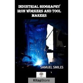 Industrial Biography - Iron Workers and Tool Makers - Samuel Smiles