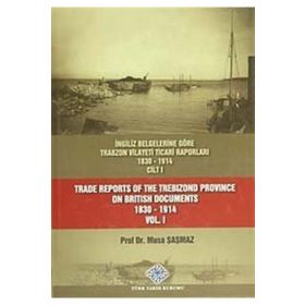 İngiliz Belgelerine Göre Trabzon Vilayeti Ticari Raporları 1830-1914 3 Cilt Takım - Trade Reports Of The Trebizond Province On British Documents 1830 - 1914 3 Volume Set - Musa Şaşmaz