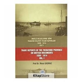 İngiliz Belgelerine Göre Trabzon Vilayeti Ticari Raporları 1830-1914 3 Cilt Takım - Trade Reports Of The Trebizond Province On British Documents 1830 - 1914 3 Volume Set - Musa Şaşmaz