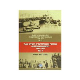 İngiliz Belgelerine Göre Trabzon Vilayeti Ticari Raporları Cilt 2 - Trade Reports Of The Trebizond Province On British Documents Vol 2 - Musa Şaşmaz