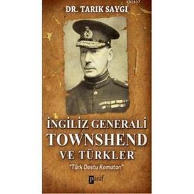 İNGİLİZ GENERALI TOWNSHEND VE TÜRKLER TÜRK DOSTU KOMUTAN - TARIK SAYGI