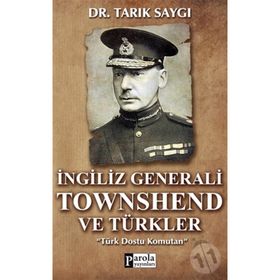 İNGİLİZ GENERALI TOWNSHEND VE TÜRKLER TÜRK DOSTU KOMUTAN - TARIK SAYGI