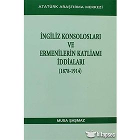İngiliz Konsolosları ve Ermenilerin Katliamı İddiaları 1878-1914 - Musa Şaşmaz