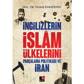 İngilizlerin İslam Ülkelerini Parçalama Politikası ve İran - Yılmaz Karadeniz