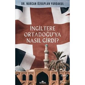 İngiltere Ortadoğu’ya Nasıl Girdi? - Nurcan Özkaplan Yurdakul