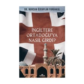 İngiltere Ortadoğu’ya Nasıl Girdi? - Nurcan Özkaplan Yurdakul