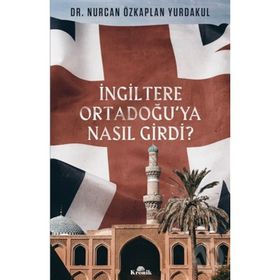 İngiltere Ortadoğu’ya Nasıl Girdi? - Nurcan Özkaplan Yurdakul