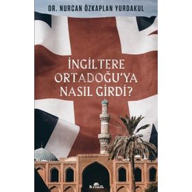 İngiltere Ortadoğu’ya Nasıl Girdi? - Nurcan Özkaplan Yurdakul