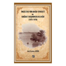 İngilterenin Doğu Siyaseti ve Bağdat Başkonsolosluğu 1875 -1879 Gazi Kitabevi