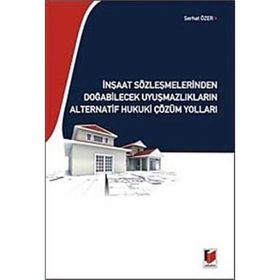 İNŞAAT SÖZLEŞMELERİNDEN DOĞABİLECEK UYUŞMAZLIKLARIN ALTERNATIF HUKUKI ÇÖZÜM YOLLARI - SERHAT ÖZER