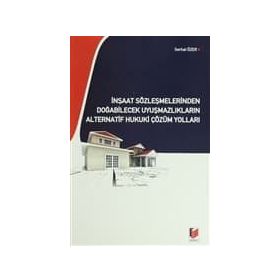 İNŞAAT SÖZLEŞMELERİNDEN DOĞABİLECEK UYUŞMAZLIKLARIN ALTERNATIF HUKUKI ÇÖZÜM YOLLARI - SERHAT ÖZER