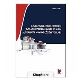İNŞAAT SÖZLEŞMELERİNDEN DOĞABİLECEK UYUŞMAZLIKLARIN ALTERNATIF HUKUKI ÇÖZÜM YOLLARI - SERHAT ÖZER