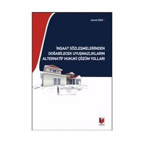 İNŞAAT SÖZLEŞMELERİNDEN DOĞABİLECEK UYUŞMAZLIKLARIN ALTERNATIF HUKUKI ÇÖZÜM YOLLARI - SERHAT ÖZER