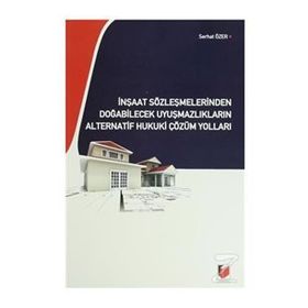 İNŞAAT SÖZLEŞMELERİNDEN DOĞABİLECEK UYUŞMAZLIKLARIN ALTERNATIF HUKUKI ÇÖZÜM YOLLARI - SERHAT ÖZER