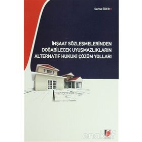 İNŞAAT SÖZLEŞMELERİNDEN DOĞABİLECEK UYUŞMAZLIKLARIN ALTERNATIF HUKUKI ÇÖZÜM YOLLARI - SERHAT ÖZER