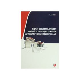 İNŞAAT SÖZLEŞMELERİNDEN DOĞABİLECEK UYUŞMAZLIKLARIN ALTERNATIF HUKUKI ÇÖZÜM YOLLARI - SERHAT ÖZER