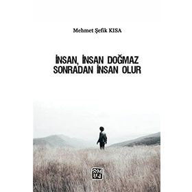 İnsan, İnsan Doğmaz Sonradan İnsan Olur Mehmet Şefik Kısa