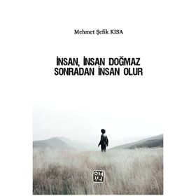İnsan, İnsan Doğmaz Sonradan İnsan Olur - Mehmet Şefik Kısa