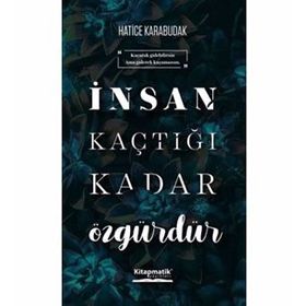İnsan Kaçtığı Kadar Özgürdür - Hatice Karabudak