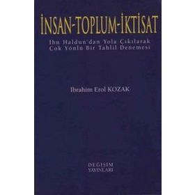İNSAN - TOPLUM - İKTİSAT İBN HALDUN'DAN YOLA ÇIKILARAK ÇOK YÖNLÜ BIR TAHLIL DENEMESI - İBRAHİM EROL KOZAK